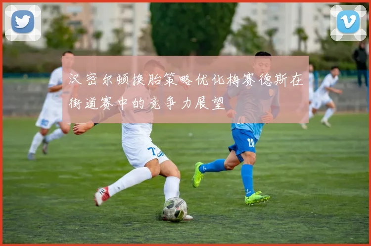 汉密尔顿换胎策略优化梅赛德斯在街道赛中的竞争力展望